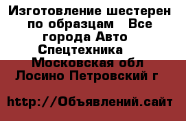 Изготовление шестерен по образцам - Все города Авто » Спецтехника   . Московская обл.,Лосино-Петровский г.